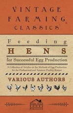 Feeding Hens for Successful Egg Production - A Collection of Articles on the Methods of Egg Production for the Professional and Amateur Poultry Keeper