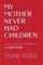 My Mother Never Had Children
