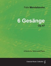 Felix Mendelssohn - 6 GesÃ¤nge - Op.47 - A Score for Voice and Piano
