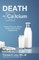 Death by Calcium: Proof of the toxic effects of dairy and calcium supplements