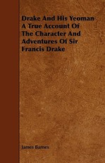 Drake and His Yeoman a True Account of the Character and Adventures of Sir Francis Drake