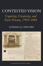 Contested Vision: Captivity, Creativity, and Paris Prisons, 1793-1894