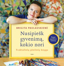 NUSIPIEŠK GYVENIMĄ, KOKIO NORI. Fraktalinių piešinių knyga (naujas papildytas leidimas)