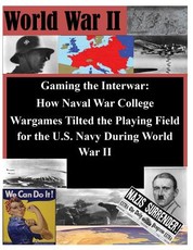 Gaming the Interwar - How Naval War College Wargames Tilted the Playing Field for the U.S. Navy During World War II