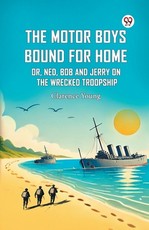 The Motor Boys Bound For Home Or, Ned, Bob And Jerry On The Wrecked Troopship