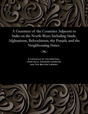 A Gazetteer of the Countries Adjacent to India on the North-West; Including Sinde, Afghanistan, Beloochistan, the Punjab, and the Neighbouring States