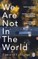 We Are Not in the World