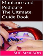 Manicure and Pedicure: The Ultimate Guide Book