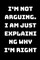 I'm Not Arguing. I Am Just Explaining Why I'm Right