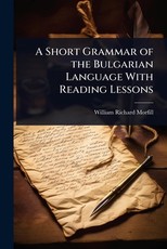 A Short Grammar of the Bulgarian Language With Reading Lessons