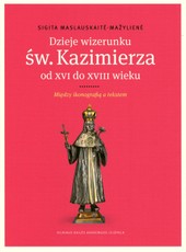 Dzieje wizerunku św. Kazimierza od XVI do XVIII wieku. Między ikonografiją a tekstem