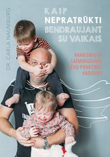 Kaip nepratrūkti bendraujant su vaikais. Ramesnių ir laimingesnių tėvų praktinis vadovas