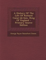 A History of the Life of Richard Coeur-de-Lion, King of England