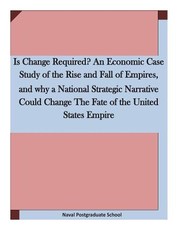 Is Change Required? An Economic Case Study of the Rise and Fall of Empires, and why a National Strategic Narrative Could Change The Fate of the United States Empire