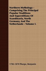 Northern Mythology - Comprising the Principal Popular Traditions and Superstitions of Scandinavia, North Germany, and the Netherlands - Volume I.