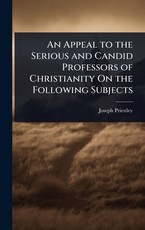 An Appeal to the Serious and Candid Professors of Christianity On the Following Subjects