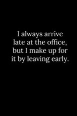 I always arrive late at the office, but I make up for it by leaving early.
