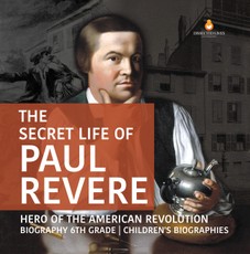 The Secret Life of Paul Revere | Hero of the American Revolution | Biography 6th Grade | Children's Biographies