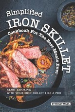 Simplified Iron Skillet Cookbook for the Best Meals Ever