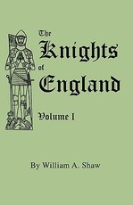 Knights of England. a Complete Record from the Earliest Time to the Present Day of the Knights of All the Orders of Chivalry in England, Scotland, and