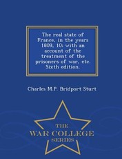 The Real State of France, in the Years 1809, 10; With an Account of the Treatment of the Prisoners of War, Etc. Sixth Edition. - War College Series