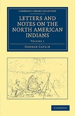 Letters and Notes on the Manners, Customs, and Condition of the North American Indians