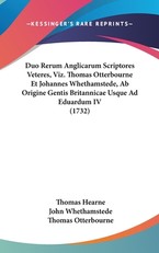 Duo Rerum Anglicarum Scriptores Veteres, Viz. Thomas Otterbourne Et Johannes Whethamstede, AB Origine Gentis Britannicae Usque Ad Eduardum IV (1732)
