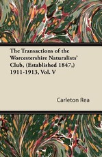 The Transactions of the Worcestershire Naturalists' Club, (Established 1847, ) 1911-1913, Vol. V