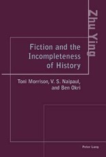 Fiction and the Incompleteness of History; Toni Morrison, V. S. Naipaul, and Ben Okri