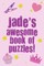 Jade's Awesome Book Of Puzzles!