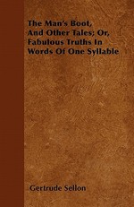The Man's Boot, and Other Tales; Or, Fabulous Truths in Words of One Syllable
