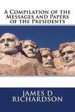 A Compilation of the Messages and Papers of the Presidents