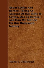 About Ceylon And Borneo - Being An Account Of Two Visits To Ceylon, One To Borneo, And How We Fell Out On Our Homeward Journey