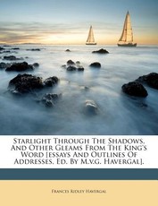 Starlight Through the Shadows, and Other Gleams from the King's Word [essays and Outlines of Addresses, Ed. by M.V.G. Havergal].