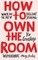 How to Own the Room