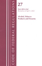 Code of Federal Regulations, Title 27 Alcohol Tobacco Products and Firearms 400-End, Revised as of April 1, 2022
