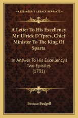 A Letter To His Excellency Mr. Ulrick D'Ypres, Chief Minister To The King Of Sparta