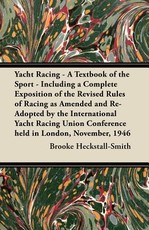 Yacht Racing - A Textbook of the Sport - Including a Complete Exposition of the Revised Rules of Racing as Amended and Re-Adopted by the International Yacht Racing Union Conference Held in London, November, 1946