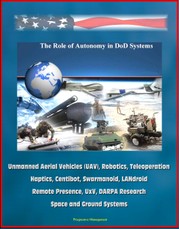 Role of Autonomy in DOD Systems - Unmanned Aerial Vehicles (UAV), Robotics, Teleoperation, Haptics, Centibot, Swarmanoid, LANdroid, Remote Presence, UxV, DARPA Research, Space and Ground Systems