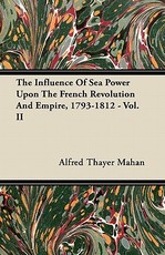 The Influence of Sea Power Upon the French Revolution and Empire, 1793-1812 - Vol. II