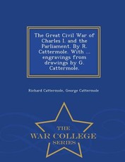 The Great Civil War of Charles I. and the Parliament. by R. Cattermole. with ... Engravings from Drawings by G. Cattermole. - War College Series