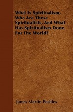 What Is Spiritualism, Who Are These Spiritualists, and What Has Spiritualism Done for the World?