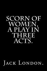 Scorn Of Women, A Play In Three Acts.