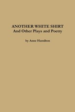 ANOTHER WHITE SHIRT and Other Plays and Poetry