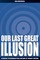 Our Last Great Illusion