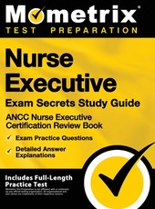 Nurse Executive Exam Secrets Study Guide - Ancc Nurse Executive Certification Review Book, Exam Practice Questions, Detailed Answer Explanations