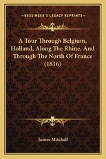 A Tour Through Belgium, Holland, Along The Rhine, And Through The North Of France (1816)