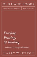 Proofing, Pressing and Binding - A Guide to Letterpress Printing