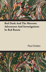 Red Dusk and the Morrow; Adventures and Investigations in Red Russia