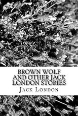 Brown Wolf and Other Jack London Stories